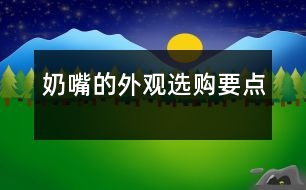 奶嘴的外觀選購(gòu)要點(diǎn)