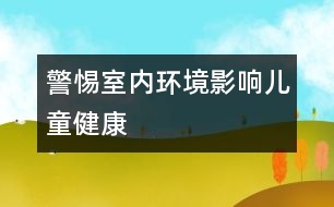 警惕室內環(huán)境影響兒童健康