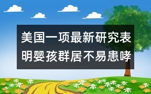 美國一項(xiàng)最新研究表明：嬰孩群居不易患哮喘