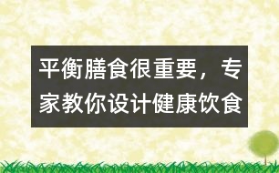 平衡膳食很重要，專家教你設(shè)計健康飲食