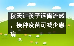 秋天讓孩子遠(yuǎn)離流感，接種疫苗可減少患病概率