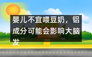 嬰兒不宜喂豆奶，鋁成分可能會影響大腦發(fā)育