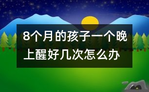 8個月的孩子一個晚上醒好幾次怎么辦