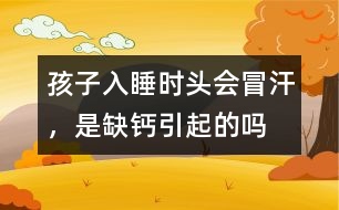 孩子入睡時(shí)頭會(huì)冒汗，是缺鈣引起的嗎