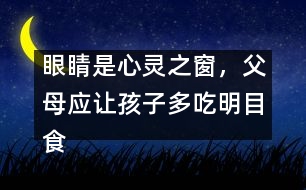 眼睛是心靈之窗，父母應讓孩子多吃明目食品