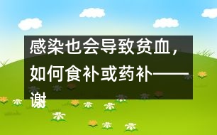 感染也會導(dǎo)致貧血，如何食補或藥補――謝曉恬回答