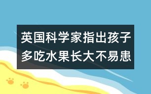 英國科學家指出：孩子多吃水果長大不易患癌癥