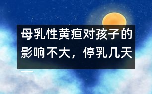 母乳性黃疸對(duì)孩子的影響不大，停乳幾天――宋善路回答