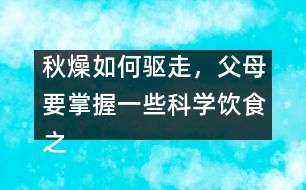 秋燥如何驅(qū)走，父母要掌握一些科學(xué)飲食之道