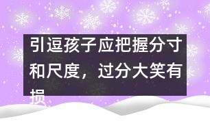 引逗孩子應(yīng)把握分寸和尺度，過分大笑有損健康