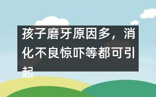 孩子磨牙原因多，消化不良驚嚇等都可引起