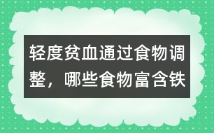 輕度貧血通過食物調(diào)整，哪些食物富含鐵