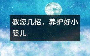 教您幾招，養(yǎng)護好小嬰兒