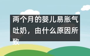 兩個(gè)月的嬰兒易脹氣吐奶，由什么原因所致