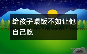 給孩子喂飯不如讓他自己吃