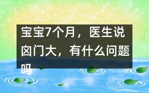 寶寶7個(gè)月，醫(yī)生說囟門大，有什么問題嗎