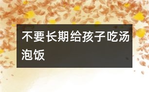 不要長(zhǎng)期給孩子吃湯泡飯