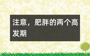 注意，肥胖的兩個(gè)高發(fā)期