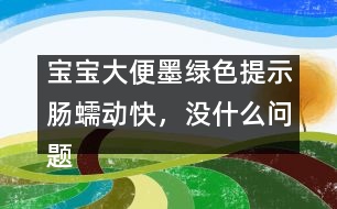 寶寶大便墨綠色提示腸蠕動(dòng)快，沒什么問題