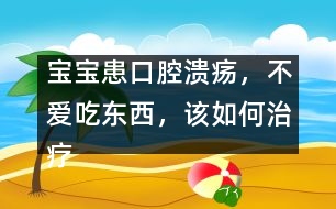 寶寶患口腔潰瘍，不愛吃東西，該如何治療