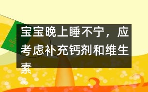 寶寶晚上睡不寧，應(yīng)考慮補(bǔ)充鈣劑和維生素