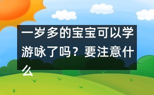 一歲多的寶寶可以學游詠了嗎？要注意什么