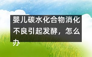 嬰兒碳水化合物消化不良引起發(fā)酵，怎么辦