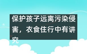 保護(hù)孩子遠(yuǎn)離污染侵害，衣食住行中有講究