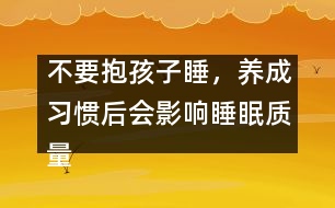 不要抱孩子睡，養(yǎng)成習(xí)慣后會(huì)影響睡眠質(zhì)量