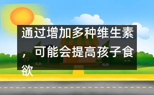 通過增加多種維生素，可能會提高孩子食欲