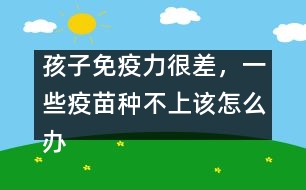 孩子免疫力很差，一些疫苗種不上該怎么辦