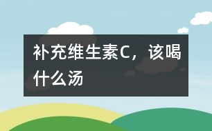 補充維生素C，該喝什么湯