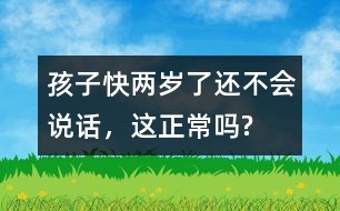 孩子快兩歲了還不會(huì)說(shuō)話，這正常嗎?