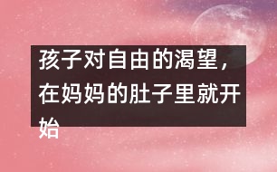 孩子對自由的渴望，在媽媽的肚子里就開始了……