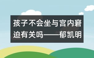 孩子不會(huì)坐與宮內(nèi)窘迫有關(guān)嗎――郁凱明回答