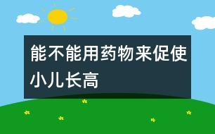 能不能用藥物來促使小兒長(zhǎng)高