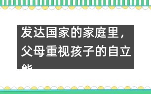 發(fā)達(dá)國(guó)家的家庭里，父母重視孩子的自立能力