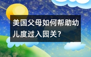 美國(guó)父母如何幫助幼兒度過(guò)入園關(guān)？