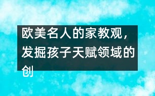 歐美名人的家教觀，發(fā)掘孩子天賦領(lǐng)域的創(chuàng)造力