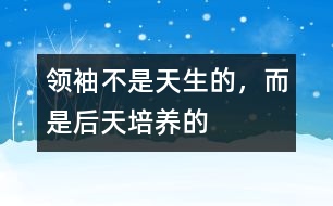 領(lǐng)袖不是天生的，而是后天培養(yǎng)的