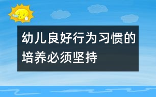 幼兒良好行為習(xí)慣的培養(yǎng)必須堅(jiān)持