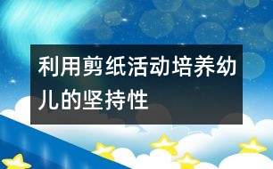 利用剪紙活動培養(yǎng)幼兒的堅(jiān)持性