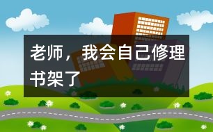 老師，我會(huì)自己修理書(shū)架了