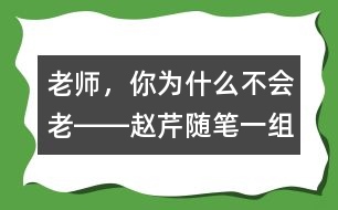 老師，你為什么不會老――趙芹隨筆一組