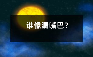 誰(shuí)像“漏嘴巴”？