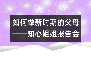 如何做新時期的父母――知心姐姐報告會有感