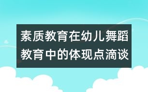 素質(zhì)教育在幼兒舞蹈教育中的體現(xiàn)點(diǎn)滴談