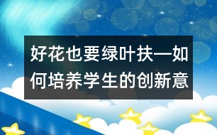 好花也要綠葉扶―如何培養(yǎng)學生的創(chuàng)新意識和創(chuàng)新能力