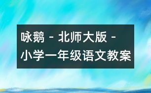 詠鵝 - 北師大版 - 小學(xué)一年級語文教案