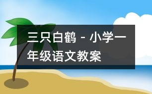 三只白鶴 - 小學(xué)一年級(jí)語(yǔ)文教案